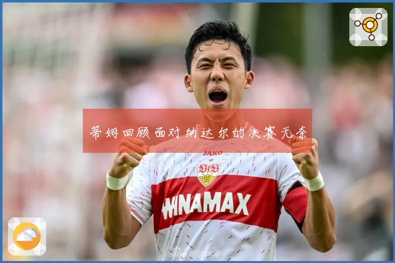 蒂姆回顾面对纳达尔的决赛无奈