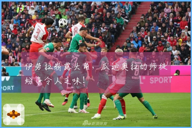 伊劳拉崭露头角，瓜迪奥拉的师徒纷争令人乏味！