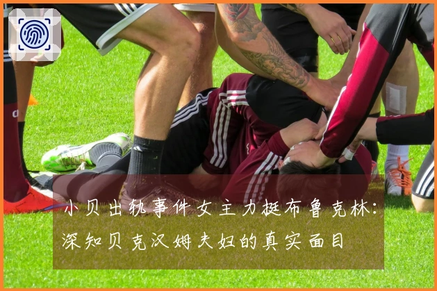 小贝出轨事件女主力挺布鲁克林：深知贝克汉姆夫妇的真实面目