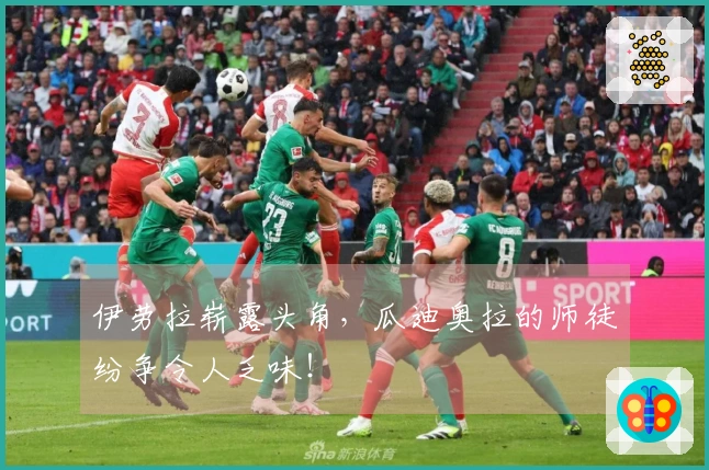 伊劳拉崭露头角，瓜迪奥拉的师徒纷争令人乏味！