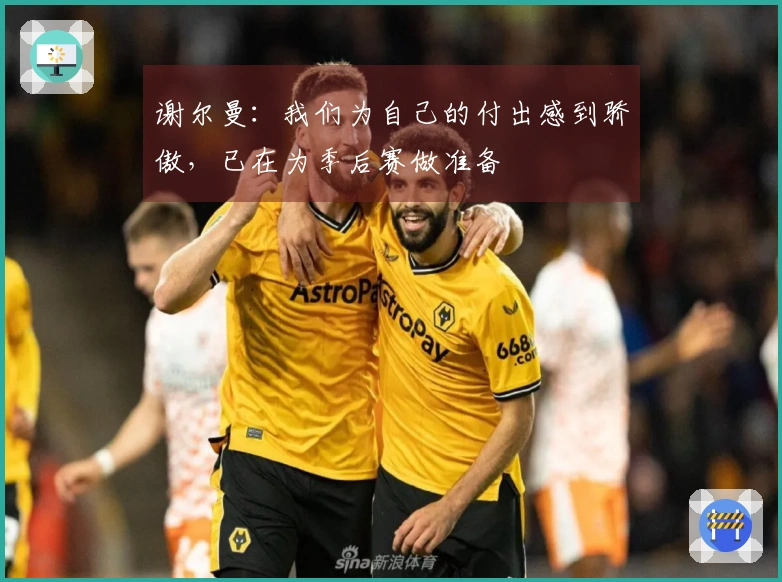 谢尔曼：我们为自己的付出感到骄傲，已在为季后赛做准备