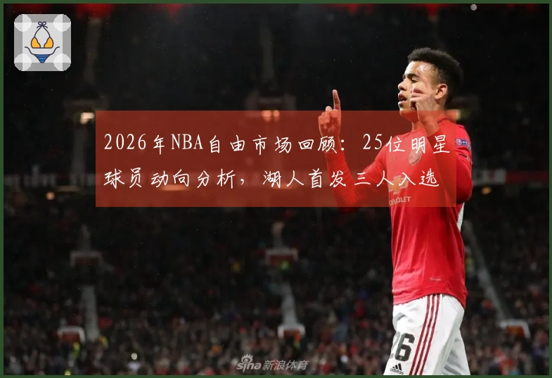 2026年NBA自由市场回顾：25位明星球员动向分析，湖人首发三人入选