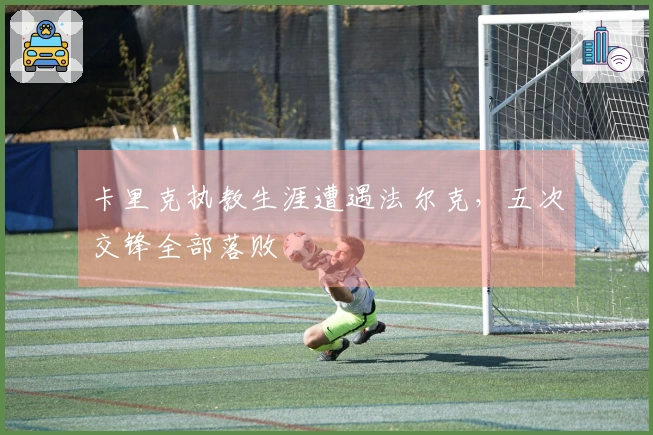 卡里克执教生涯遭遇法尔克，五次交锋全部落败