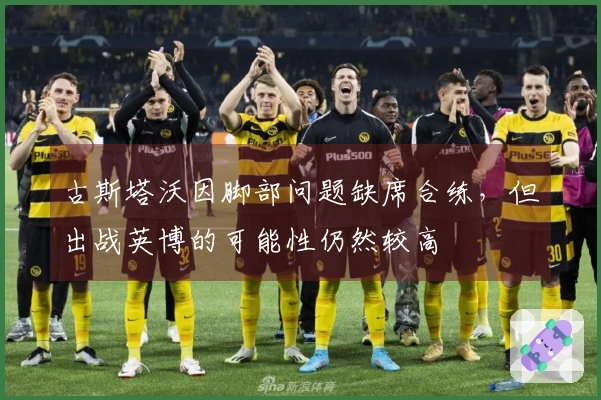 古斯塔沃因脚部问题缺席合练，但出战英博的可能性仍然较高